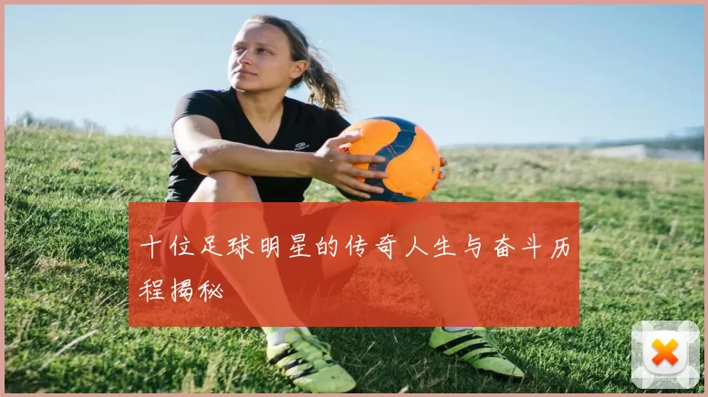 十位足球明星的传奇人生与奋斗历程揭秘