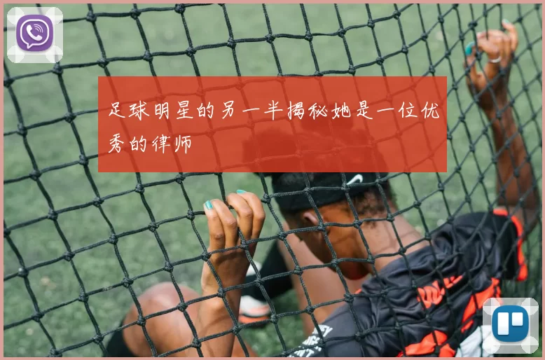 足球明星的另一半揭秘她是一位优秀的律师